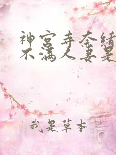 神宫寺奈绪欲求不满人妻是真的吗