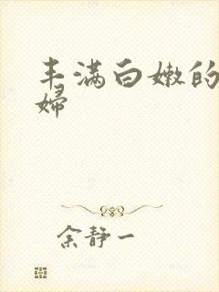 丰满白嫩的小少妇