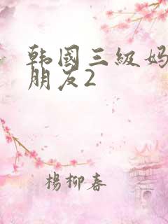 韩国三级妈妈的朋友2