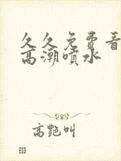 久久免费看少妇高潮喷水