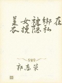 美女被绑在床扒衣摸隐私