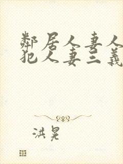 邻居人妻人公侵犯人妻三义