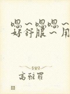 嗯～嗯嗯～嗯～好舒服～用力一点～校园文