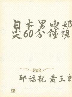 日本男吃奶玩乳尖60分钟视频