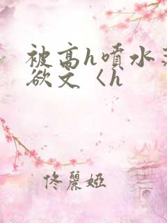 被高h喷水荡肉欲文〈h