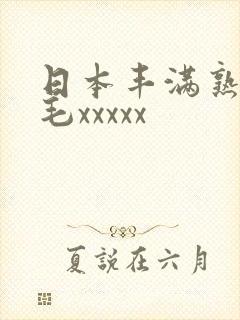日本丰满熟妇多毛xxxxx