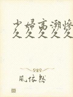 少妇高潮惨叫久久久久久久