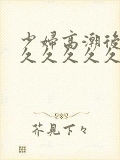 少妇高潮后惨叫久久久久久