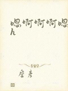 嗯啊啊啊嗯嗯嗯h