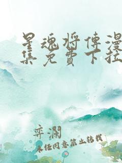 星魂将传漫画全集免费下拉式