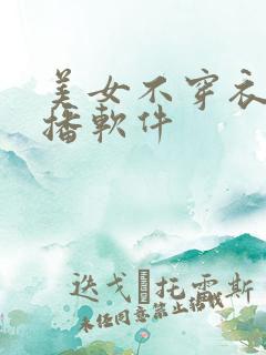 美女不穿衣服直播软件