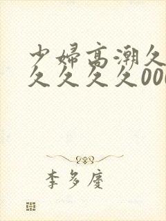 少妇高潮久久久久久久久000