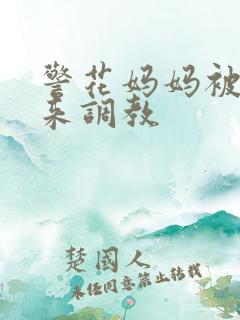 警花妈妈被绑起来调教