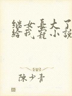 继女长大了乖乖给我宠小说