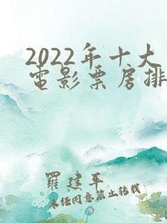 2022年十大电影票房排行榜