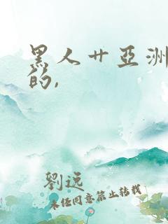 黑人艹亚洲女人的,