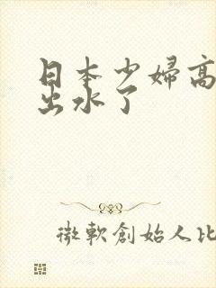 日本少妇高潮日出水了