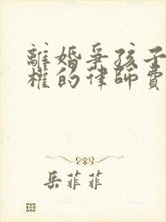 离婚争孩子抚养权的律师费要多少