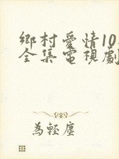 乡村爱情10部全集电视剧免费观看