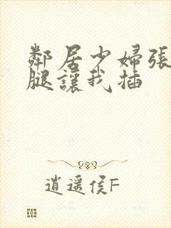 邻居少妇张开双腿让我插