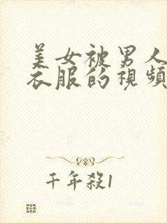 美女被男人脱光衣服的视频