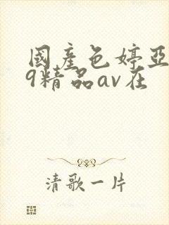 国产色婷亚洲99精品av在