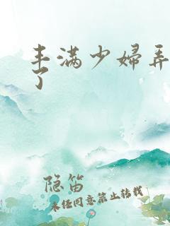 丰满少妇弄高潮了