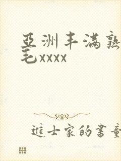 亚洲丰满熟妇浓毛xxxx