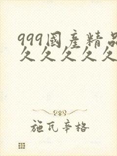 999国产精品久久久久久