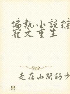 偏执小说推荐甜宠文重生