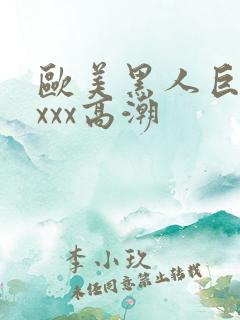 欧美黑人巨大xxxx高潮