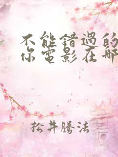 不能错过的只有你电影在哪可以看