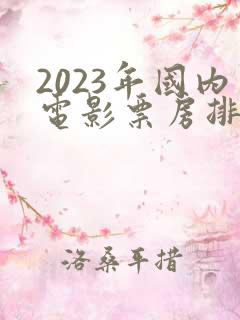 2023年国内电影票房排行榜前十名