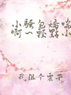 小骚包娇喘h嗯啊～轻点小说