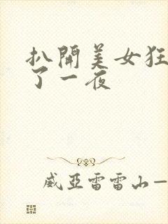 扒开美女狂揉c了一夜