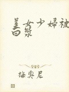 美女少妇被猛出白浆