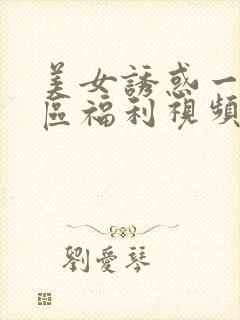 美女诱惑一区二区福利视频