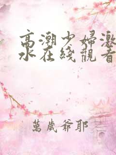 高潮少妇激情喷水在线观看