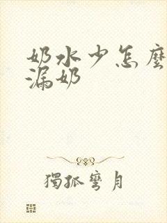 奶水少怎么还会漏奶