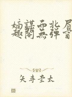 嫡谋面北眉南笔趣阁无弹窗