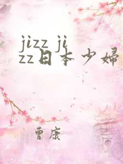 jizz jizz日本少妇
