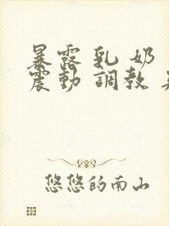 暴露 乳 奶 震动 调教 夹