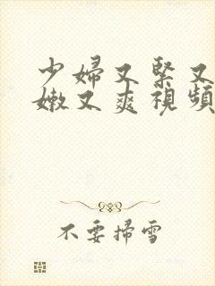 少妇又紧又窄又嫩又爽视频