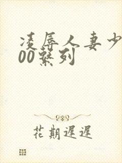 凌辱人妻少妇500系列