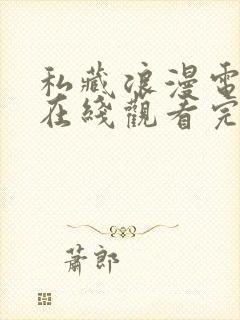 私藏浪漫电视剧在线观看完整版免费观看