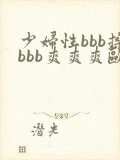 少妇性bbb搡bbb爽爽爽欧美