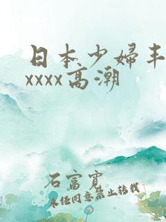 日本少妇丰满xxxxx高潮