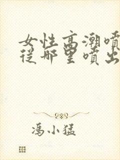 女性高潮喷水是从哪里喷出来的