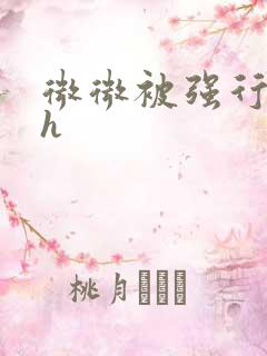 微微被强行糟蹋h