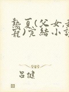热夏(父女,甜宠)完结小说